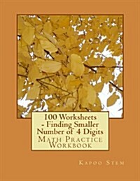 100 Worksheets - Finding Smaller Number of 4 Digits: Math Practice Workbook (Paperback)