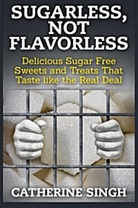 Sugarless, Not Flavorless: Delicious Sugar Free Sweets and Treats That Taste Like the Real Deal (Paperback)