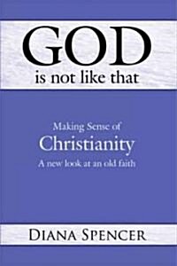 God Is Not Like That: Making Sense of Christianity: A New Look at an Old Faith (Paperback)