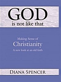 God Is Not Like That - Making Sense of Christianity: A New Look at an Old Faith (Hardcover)