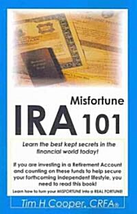 IRA Misfortune 101: Learn the Best Kept Secrets in the Financial World Today! (Paperback)