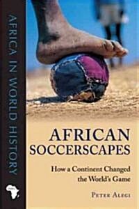 African Soccerscapes: How a Continent Changed the Worlds Game (Paperback)