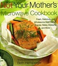 Not Your Mothers Microwave Cookbook: Fresh, Delicious, and Wholesome Main Dishes, Snacks, Sides, Desserts, and More (Paperback)