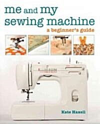 Me and My Sewing Machine: A Beginners Guide (Paperback)