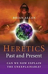 Heretics - Past and Present : Can We Now Explain the Unexplainable? (Paperback)