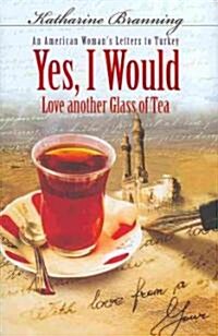 Yes, I Would Love Another Glass of Tea: An American Womans Letters to Turkey (Hardcover)