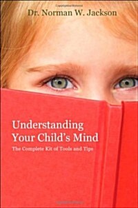 Understanding Your Childs Mind: The Complete Kit of Tools and Tips (Paperback)