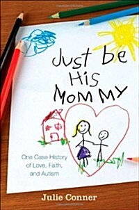 Just Be His Mommy: One Case History of Love, Faith, and Autism (Paperback)