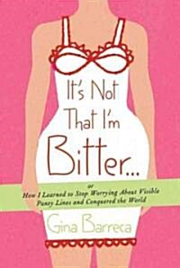 Its Not That Im Bitter...: Or How I Learned to Stop Worrying about Visible Panty Lines and Conquered the World (Paperback)