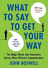 What to Say to Get Your Way: The Magic Words That Guarantee Better, More Effective Communication (Hardcover)