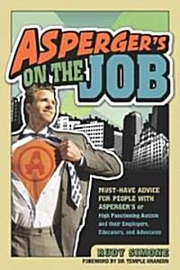 Aspergers on the Job: Must-Have Advice for People with Aspergers or High Functioning Autism, and Their Employers, Educators, and Advocates (Paperback)