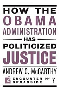 How the Obama Administration Has Politicized Justice: Reflections on Politics, Liberty, and the State (Paperback)