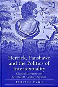 Herrick, Fanshawe and the Politics of Intertextuality : Classical Literature and Seventeenth-Century Royalism (Hardcover)