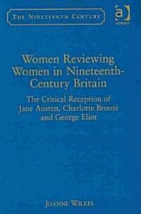 Women Reviewing Women in Nineteenth-Century Britain : The Critical Reception of Jane Austen, Charlotte Bronte and George Eliot (Hardcover)