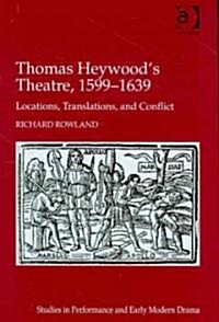 Thomas Heywoods Theatre, 1599–1639 : Locations, Translations, and Conflict (Hardcover)