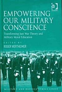 Empowering Our Military Conscience : Transforming Just War Theory and Military Moral Education (Hardcover)