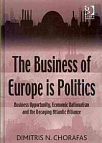 The Business of Europe is Politics : Business Opportunity, Economic Nationalism and the Decaying Atlantic Alliance (Hardcover)