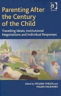 Parenting After the Century of the Child : Travelling Ideals, Institutional Negotiations and Individual Responses (Hardcover)