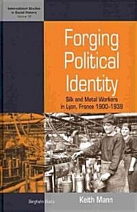 Forging Political Identity : Silk and Metal Workers in Lyon, France 1900-1939 (Hardcover)