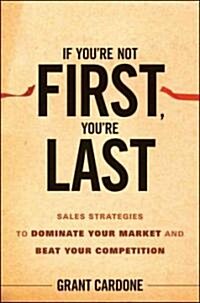 If Youre Not First, Youre Last: Sales Strategies to Dominate Your Market and Beat Your Competition (Hardcover)