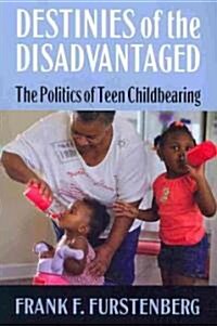 Destinies of the Disadvantaged: The Politics of Teenage Childbearing (Paperback)