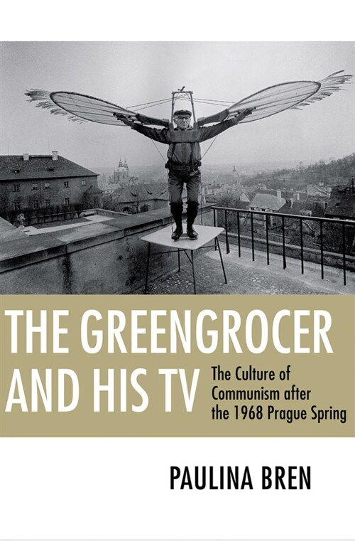 The Greengrocer and His TV: The Culture of Communism After the 1968 Prague Spring (Paperback)