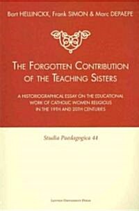 The Forgotten Contribution of the Teaching Sisters: A Historiographical Essay on the Educational Work of Catholic Women Religious in the 19th and 20th (Paperback)