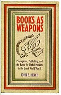 Books as Weapons: Propaganda, Publishing, and the Battle for Global Markets in the Era of World War II (Hardcover)