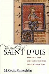 The Making of Saint Louis: Kingship, Sanctity, and Crusade in the Later Middle Ages (Paperback)