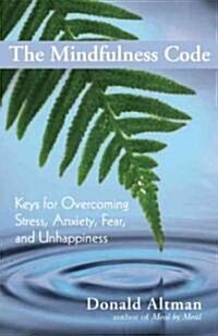 The Mindfulness Code: Keys for Overcoming Stress, Anxiety, Fear, and Unhappiness (Paperback)