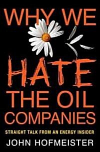 Why We Hate the Oil Companies : Straight Talk from an Energy Insider (Hardcover)