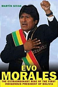 Evo Morales : The Extraordinary Rise of the First Indigenous President of Bolivia (Hardcover)