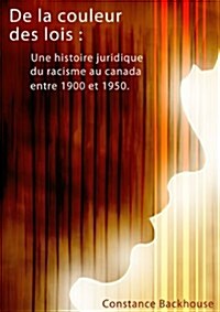 de la Couleur Des Lois: Une Histoire Juridique Du Racisme Au Canada Entre 1900 Et 1950 (Paperback)