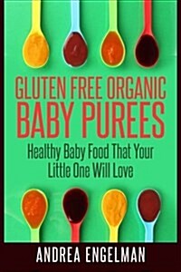 Gluten Free Organic Baby Purees: Healthy Baby Food That Your Little One Will Love (Paperback)