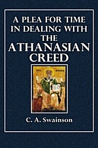 A Plea for Time in Dealing with the Anthanasian Creed: A Letter to the Archbishop of Canterbury in Anticipation of the Meeting at Lambeth, on Dec. 4, (Paperback)