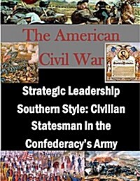 Strategic Leadership Southern Style: Civilian Statesman in the Confederacys Army (Paperback)