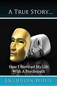 A True Story... How I Survived My Life with a Psychopath (Paperback)