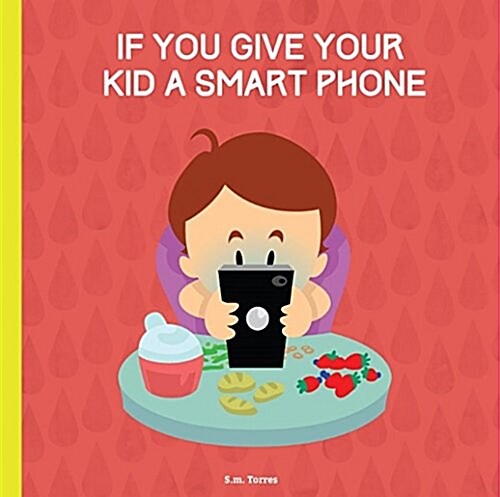 If You Give Your Kid a Smart Phone: A Childrens Book for Grown Ups (Hardcover)