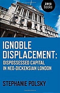 Ignoble Displacement : Dispossessed Capital in Neo-Dickensian London (Paperback)