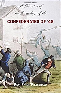 A Narrative of the Proceedings of the Confederates of 48: From the Suspension of the Habeas Corpus ACT, to Their Final Dispersion at Ballingarry (Paperback)