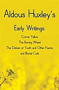 Aldous Huxleys Early Writings Including (Complete and Unabridged) Crome Yellow, the Burning Wheel, the Defeat of Youth and Other Poems and Mortal Coi (Hardcover)