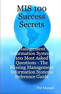 MIS 100 Success Secrets - Management Information Systems 100 Most Asked Questions: The Missing Management Information Systems Reference Guide (Paperback)