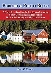 Publish a Photo Book: A Step-By-Step Guide for Transforming Your Genealogical Research Into a Stunning Family Heirloom (Paperback)