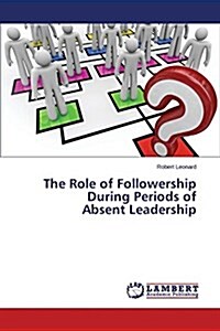 The Role of Followership During Periods of Absent Leadership (Paperback)