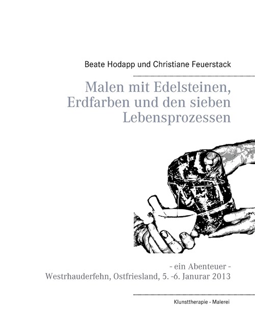 Malen mit Edelsteinen, Erdfarben und den sieben Lebensprozessen: Ein Abenteuer - Westrhauderfehn, Ostfriesland, 5. -6. Januar 2013 (Paperback)