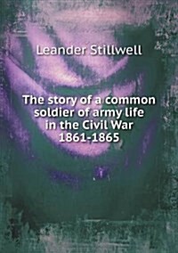 The Story of a Common Soldier of Army Life in the Civil War 1861-1865 (Paperback)
