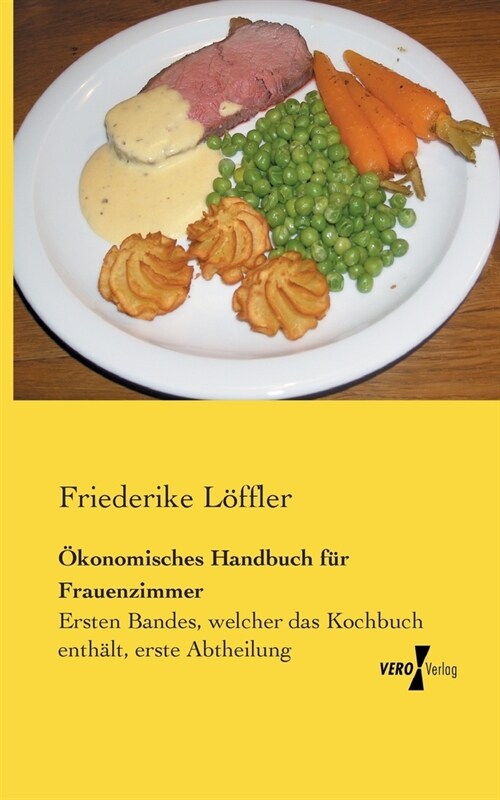 ?onomisches Handbuch f? Frauenzimmer: Ersten Bandes, welcher das Kochbuch enth?t, erste Abtheilung (Paperback)