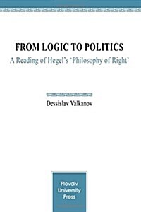 From Logic to Politics: A Reading of Hegels Philosophy of Right (Paperback)