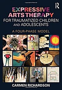 Expressive Arts Therapy for Traumatized Children and Adolescents : A Four-Phase Model (Hardcover)
