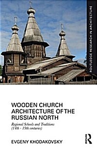 Wooden Church Architecture of the Russian North : Regional Schools and Traditions (14th - 19th centuries) (Hardcover)